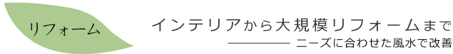 インテリアから大規模リフォームまで～ニーズに合わせた風水で改善